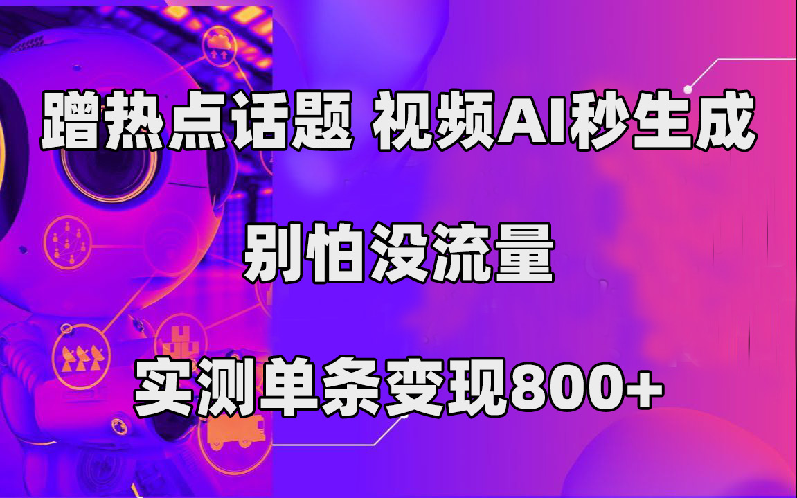 蹭热点话题，视频AI秒生成，别怕没流量，实测单条变现800+-问小徐资源库