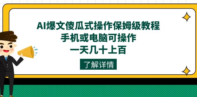 AI爆文傻瓜式操作保姆级教程，手机或电脑可操作，一天几十上百！-问小徐资源库