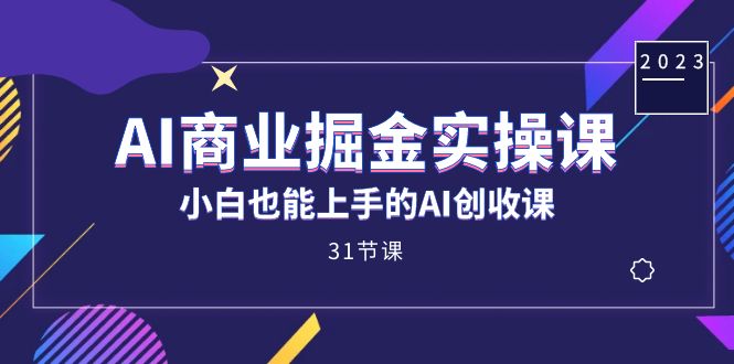 AI商业掘金实操课，小白也能上手的AI创收课（31课）-问小徐资源库