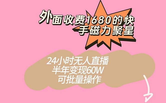 外面收费1680的快手磁力聚星项目，24小时无人直播 半年变现60W，可批量操作-问小徐资源库