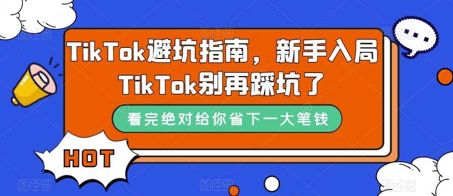 TikTok·避坑指南，新手入局Tk别再踩坑了（10节课）-问小徐资源库