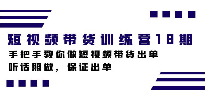 短视频带货训练营18期，手把手教你做短视频带货出单，听话照做，保证出单-问小徐资源库