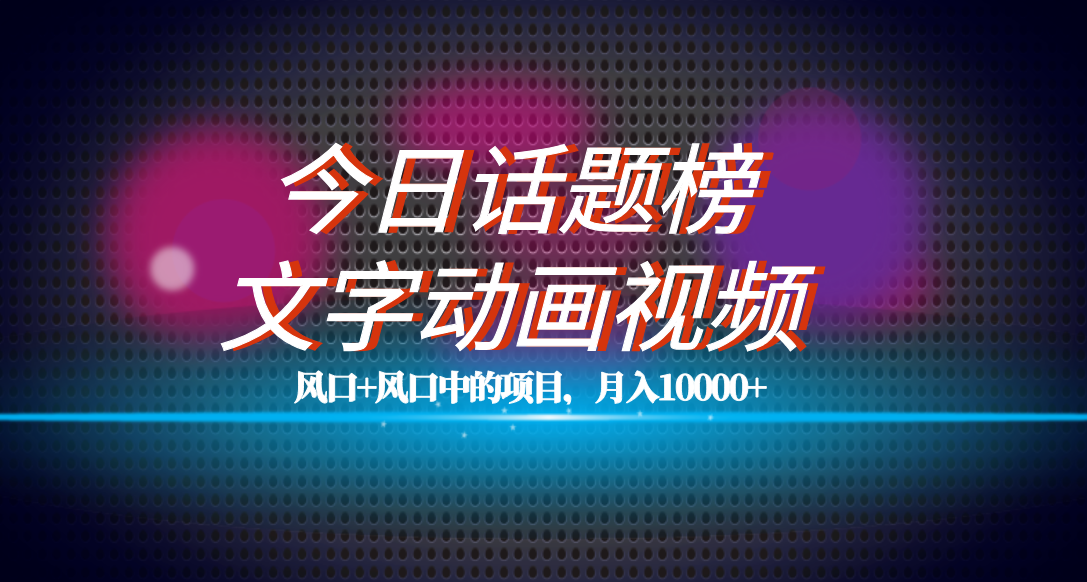 全网首发文字动画视频+今日话题2.0项目教程，平台扶持流量，月入五位数-问小徐资源库