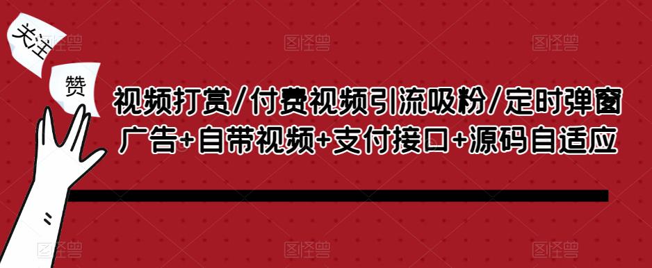 视频打赏/付费视频引流吸粉/定时弹窗广告+自带视频+支付接口+源码自适应-问小徐资源库