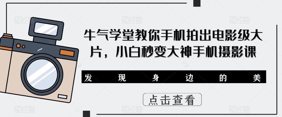牛气学堂教你手机拍出电影级大片，小白秒变大神手机摄影课-问小徐资源库