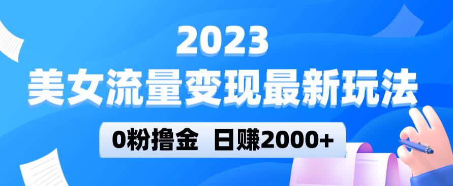 2023美女流量变现最新玩法，0粉撸金，日赚2000+，实测日引流300+-问小徐资源库