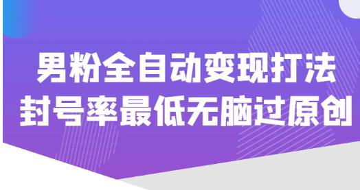 价值1980的男粉全自动变现打法，封号率最低无脑过原创-问小徐资源库