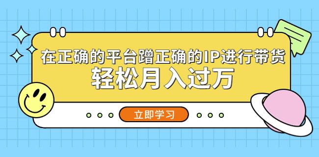 在正确的平台蹭正确的IP进行带货，轻松月入过万-问小徐资源库