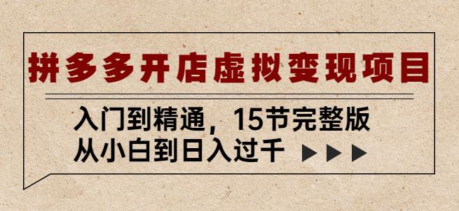 拼多多开店虚拟变现项目：入门到精通，从小白到日入过千（15节完整版）-问小徐资源库
