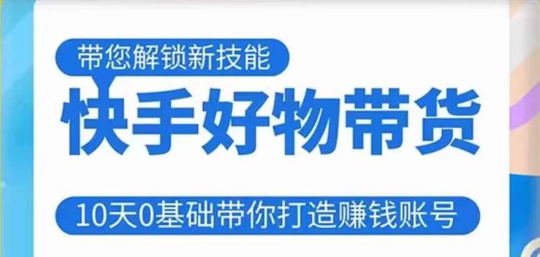 快手好物带货课程，10天0基础带你打造赚钱的快手账号，不需要粉丝，不直播，不投资，不囤货，不售后-问小徐资源库