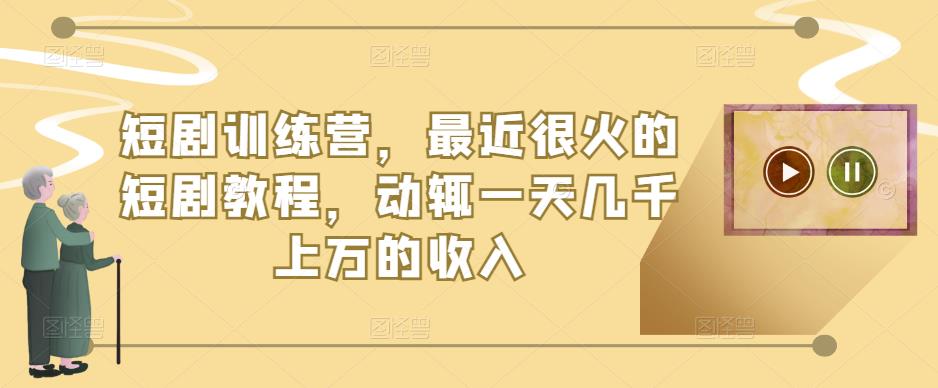 短剧训练营，最近很火的短剧教程，动辄一天几千上万的收入-问小徐资源库