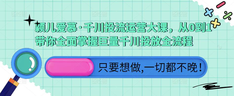 颖儿爱慕·千川投流运营大课，从0到1带你全面掌握巨量千川投放全流程-问小徐资源库