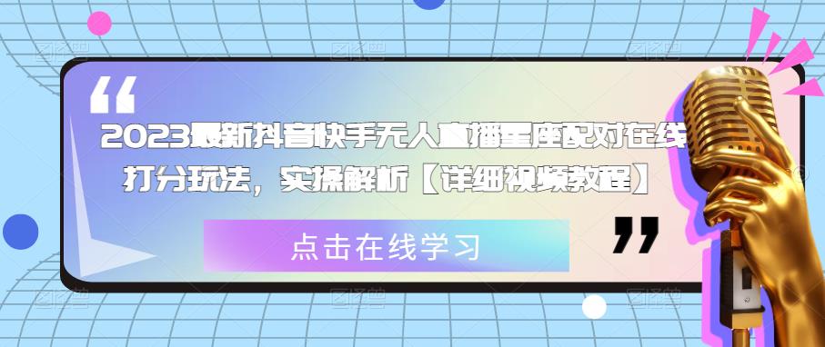 2023最新抖音快手无人直播星座配对在线打分玩法，实操解析【详细视频教程】-问小徐资源库