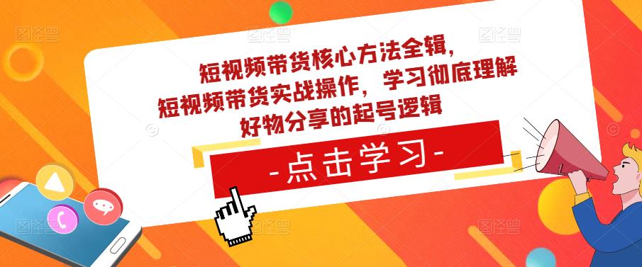 短视频带货核心方法全辑，​短视频带货实战操作，学习彻底理解好物分享的起号逻辑-问小徐资源库