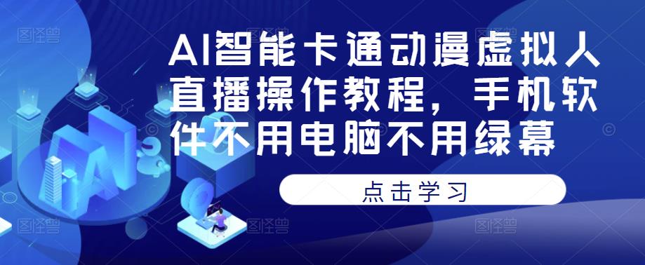 AI智能卡通动漫虚拟人直播操作教程，手机软件不用电脑不用绿幕-问小徐资源库