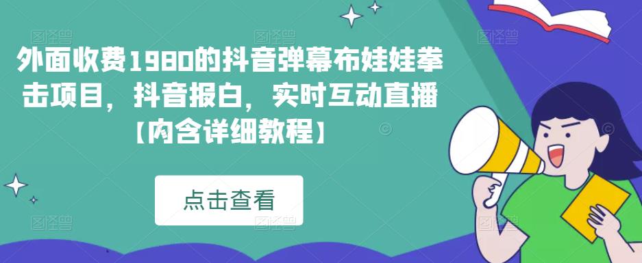外面收费1980的抖音弹幕布娃娃拳击项目，抖音报白，实时互动直播【内含详细教程】-问小徐资源库