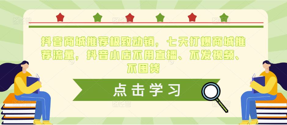 抖音商城推荐极致动销，七天打爆商城推荐流量，抖音小店不用直播、不发视频、不囤货-问小徐资源库