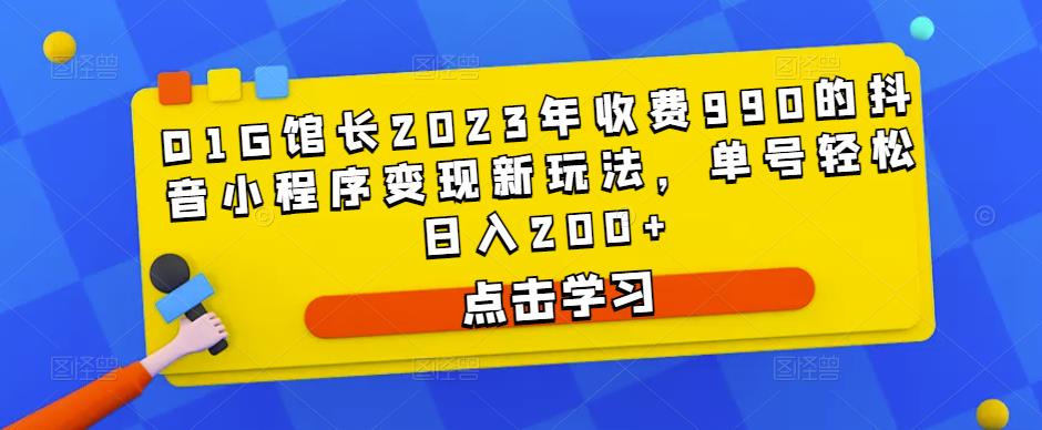D1G馆长2023年收费990的抖音小程序变现新玩法，单号轻松日入200+-问小徐资源库