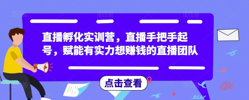 直播孵化实训营，直播手把手起号，赋能有实力想赚钱的直播团队-问小徐资源库