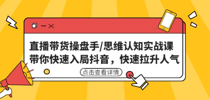 直播带货操盘手/思维认知实战课：带你快速入局抖音，快速拉升人气！-问小徐资源库