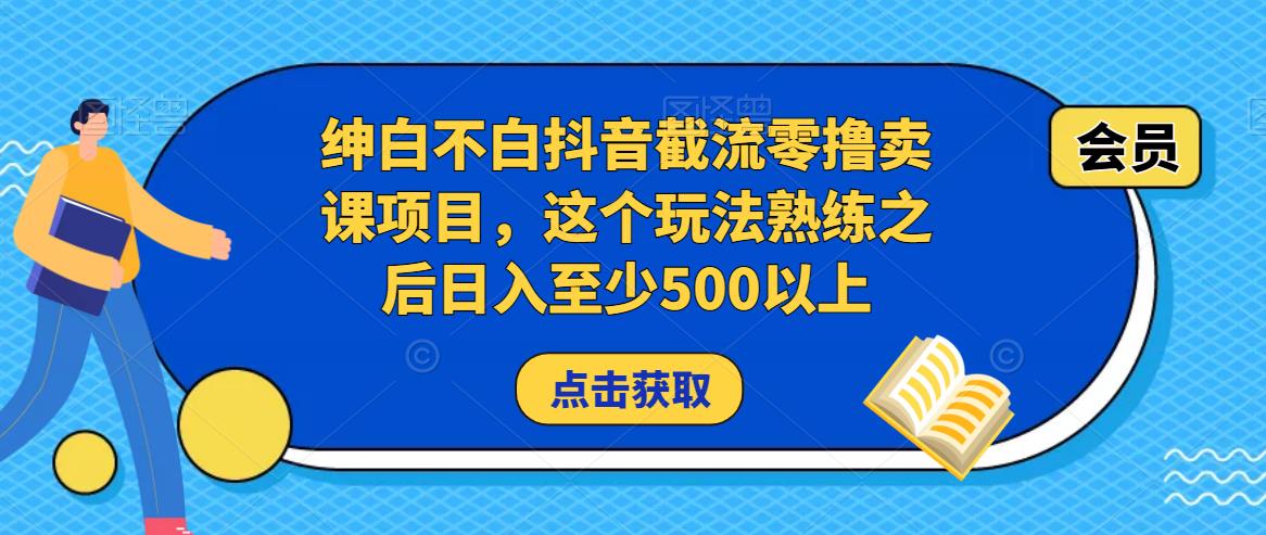 绅白不白抖音截流零撸卖课项目，这个玩法熟练之后日入至少500以上-问小徐资源库