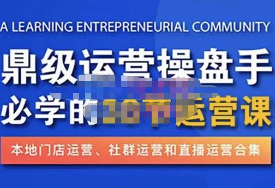 鼎级运营操盘手必学的38节运营课，深入简出通俗易懂地讲透，一个人就能玩转的本地化生意运营技能-问小徐资源库