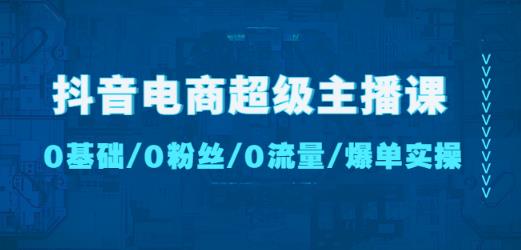 抖音电商超级主播课：0基础、0粉丝、0流量、爆单实操！-问小徐资源库