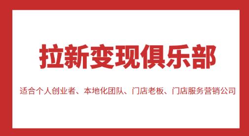 拉新变现俱乐部，适合个人创业者、本地化团队、门店老板、门店服务营销公司-问小徐资源库