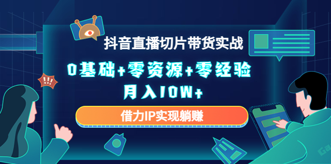 2023抖音直播切片带货实战，0基础+零资源+零经验 月入10W+借力IP实现躺赚-问小徐资源库