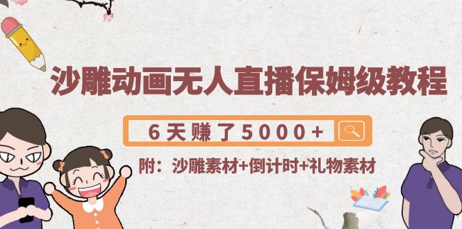 沙雕动画无人直播保姆级教程：6天赚了5000+(附沙雕素材+倒计时+礼物素材)-问小徐资源库