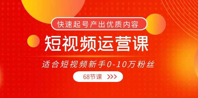 短视频运营课，适合短视频新手0-10万粉丝，快速起号产出优质内容（无水印）-问小徐资源库