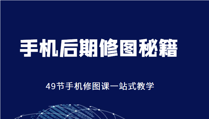 手机后期修图秘籍-49节手机修图课，一站式教学（价值399元）-问小徐资源库