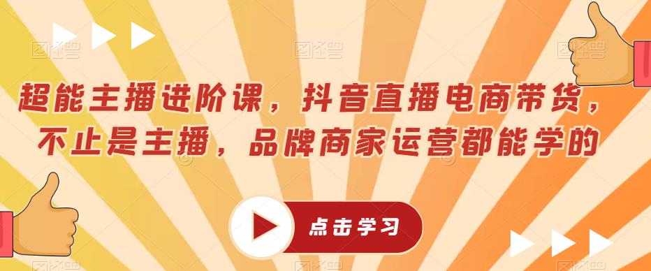 超能主播进阶课，抖音直播电商带货，不止是主播，品牌商家运营都能学的-问小徐资源库