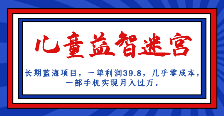 长期蓝海项目，儿童益智迷宫，一单利润39.8，几乎零成本，一部手机实现月入…-问小徐资源库