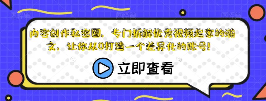 内容创作私密圈，专门拆解优秀视频起家的瀚文，让你从0打造一个差异化的账号！-问小徐资源库