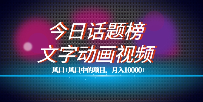 最新今日话题+文字动画视频风口项目教程，单条作品百万流量，月入10000+【揭秘】-问小徐资源库