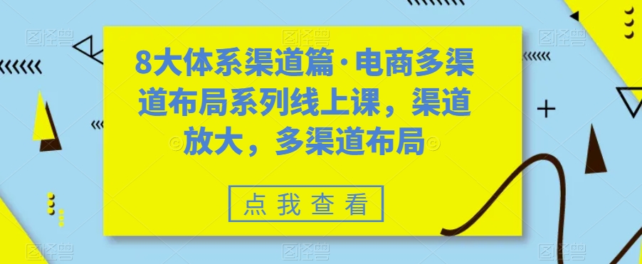 8大体系渠道篇·电商多渠道布局系列线上课，渠道放大，多渠道布局-问小徐资源库