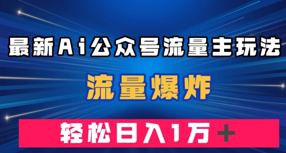 最新AI公众号流量主玩法，流量爆炸，轻松月入一万＋【揭秘】-问小徐资源库