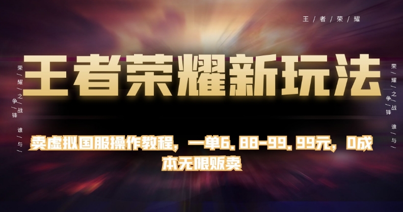 王者荣耀新玩法，卖虚拟国服操作教程，一单6.88-99.99元，0成本无限贩卖【揭秘】-问小徐资源库