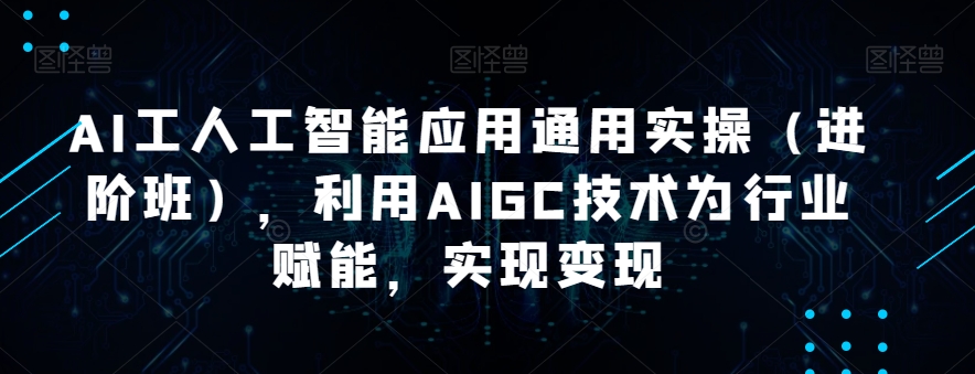 AI工人工智能应用通用实操（进阶班），利用AIGC技术为行业赋能，实现变现-问小徐资源库