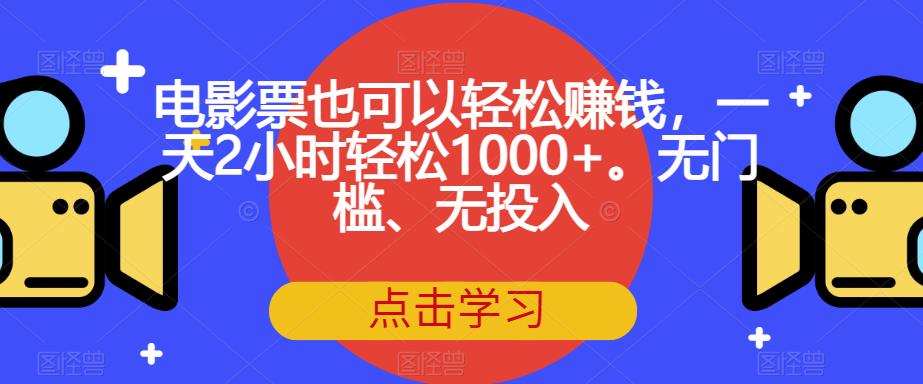 电影票也可以轻松赚钱，一天2小时轻松1000+。无门槛、无投入【揭秘】-问小徐资源库