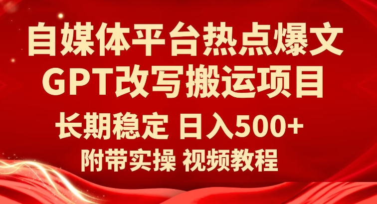 自媒体平台热点爆文GPT改写搬运项目，长期稳定日入500+-问小徐资源库