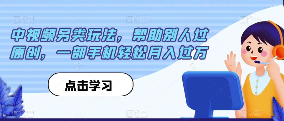 中视频另类玩法，帮助别人过原创，一部手机轻松月入过万【揭秘】-问小徐资源库