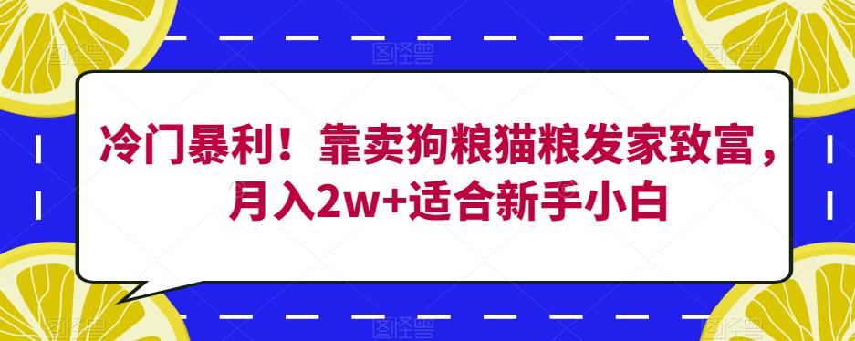 冷门暴利！靠卖狗粮猫粮发家致富，月入2w+适合新手小白【揭秘】-问小徐资源库
