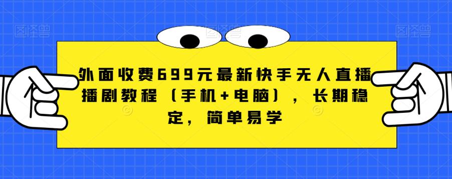 外面收费699元最新快手无人直播播剧教程（手机+电脑），长期稳定，简单易学-问小徐资源库