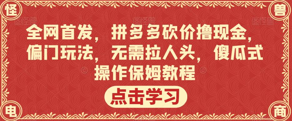 全网首发，拼多多砍价撸现金，偏门玩法，无需拉人头，傻瓜式操作保姆教程【揭秘】-问小徐资源库