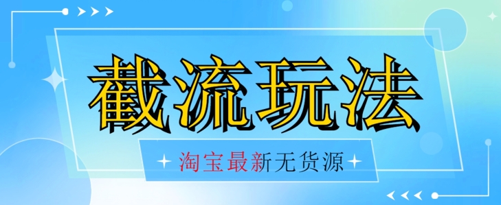 首发价值2980最新淘宝无货源不开车自然流超低成本截流玩法日入300+【揭秘】-问小徐资源库