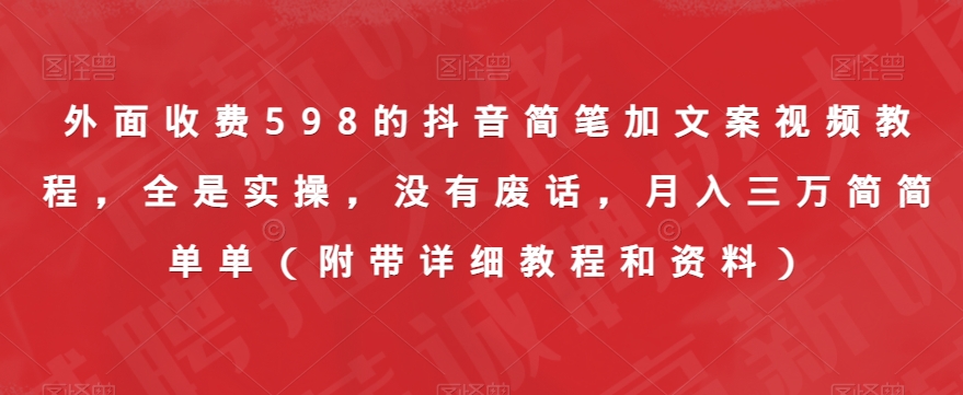 外面收费598的抖音简笔加文案视频教程，全是实操，没有废话，月入三万简简单单（附带详细教程和资料）-问小徐资源库