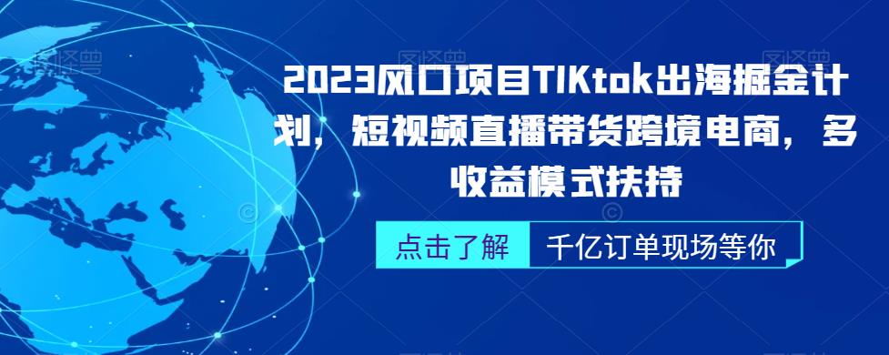 2023风口项目TikTok出海掘金计划，短视频直播带货跨境电商，多收益模式扶持-问小徐资源库