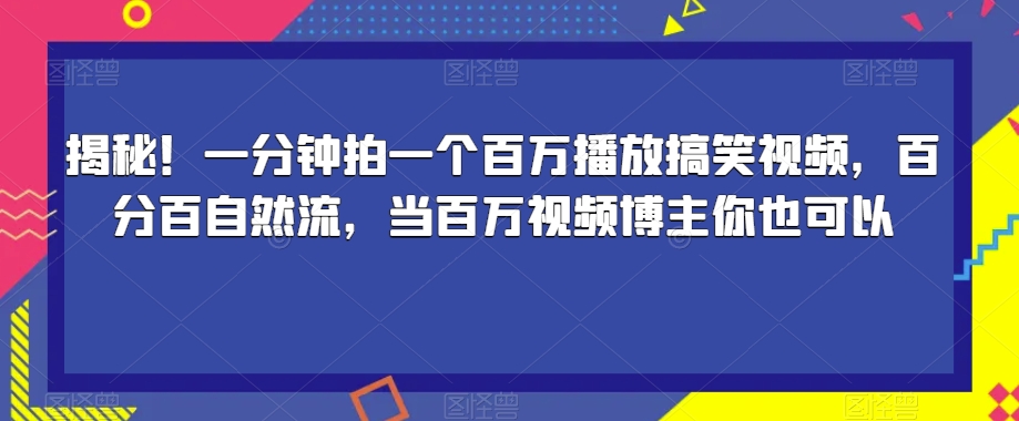 揭秘！一分钟拍一个百万播放搞笑视频，百分百自然流，当百万视频博主你也可以-问小徐资源库